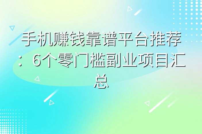 手机赚钱靠谱平台推荐：6个零门槛副业项目汇总