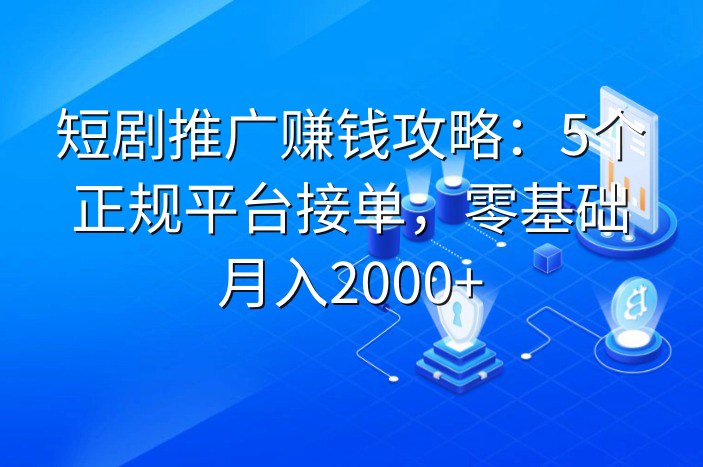 短剧推广赚钱攻略：5个正规平台接单，零基础月入2000+