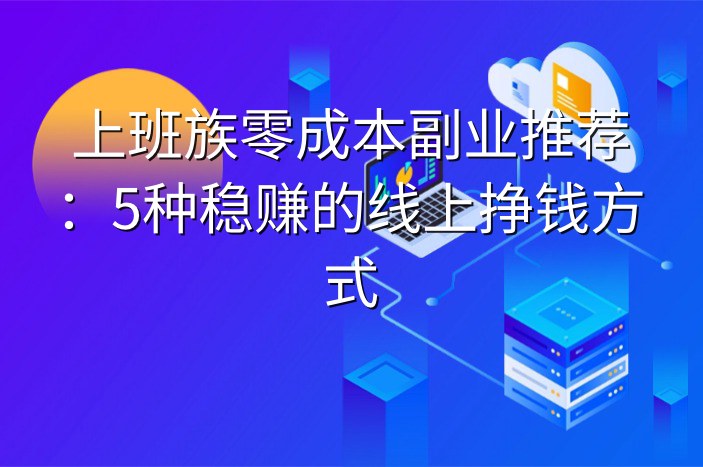 上班族零成本副业推荐：5种稳赚的线上挣钱方式