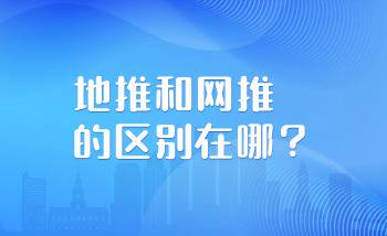 地推和网推的区别在哪？地推和网推那个好？-企谈