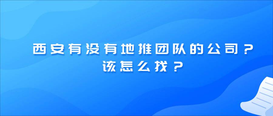 西安有没有地推团队的公司？该怎么找地推团队？-企谈