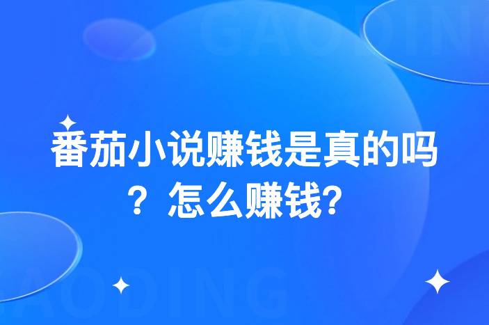 番茄小说赚钱是真的吗？怎么赚钱？分享4种番茄小说赚钱方式-企谈