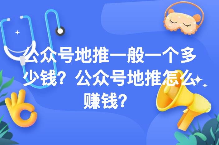 公众号地推一般一个多少钱？公众号地推怎么赚钱？-企谈
