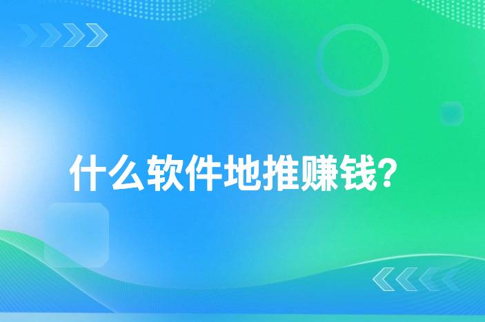 什么软件地推赚钱？-企谈