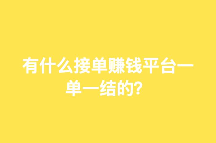 有什么接单赚钱平台一单一结的？推荐6个接单平台！-企谈