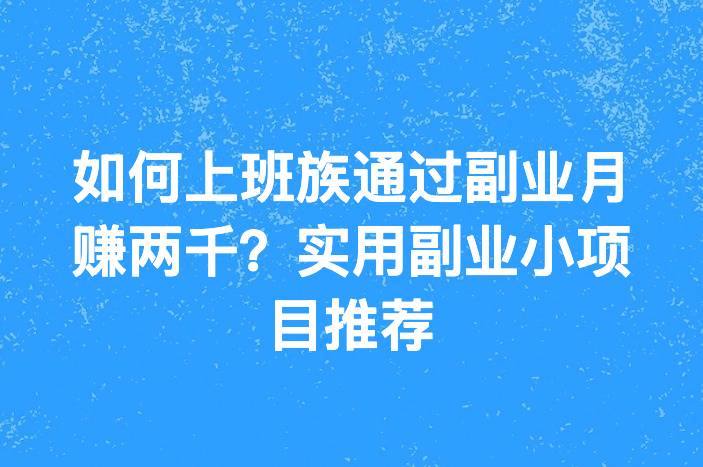 如何上班族通过副业月赚两千？实用副业小项目推荐