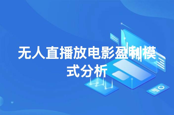 无人直播放电影盈利模式分析：如何实现有效变现？