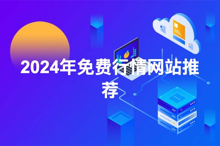 2024年免费行情网站推荐：5大免费行情App入口分享-企谈