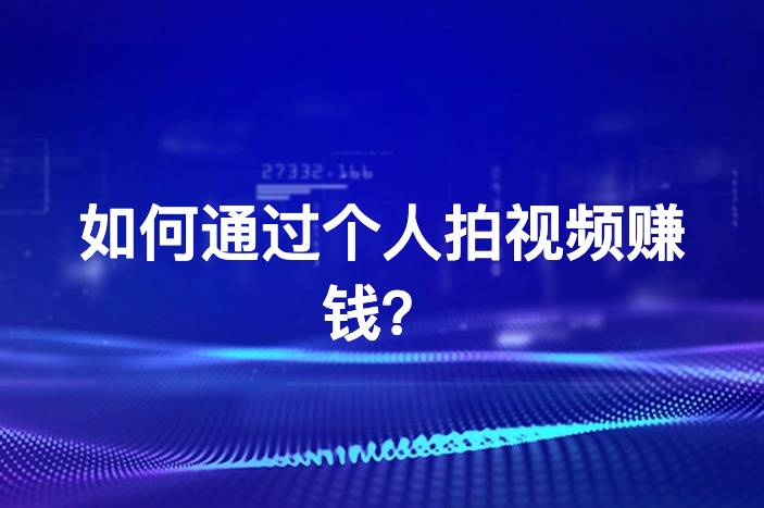 如何通过个人拍视频赚钱？6种必备变现方式揭秘！-企谈