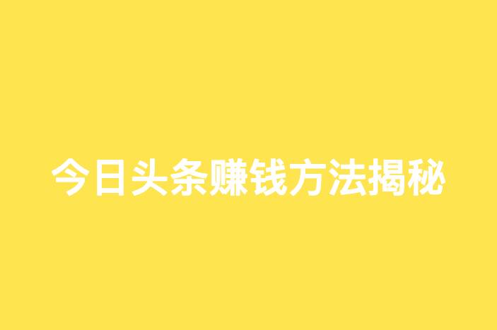 今日头条赚钱方法揭秘：一个月挣20万真实可行吗？-企谈