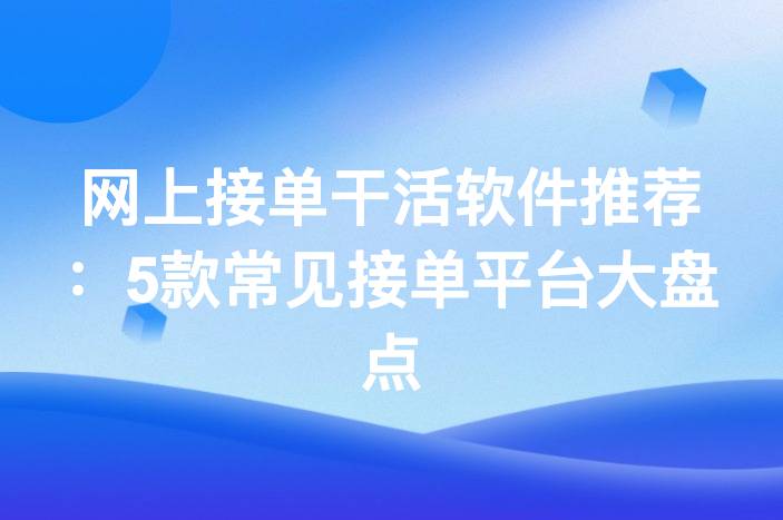 网上接单干活软件推荐：5款常见接单平台大盘点-企谈