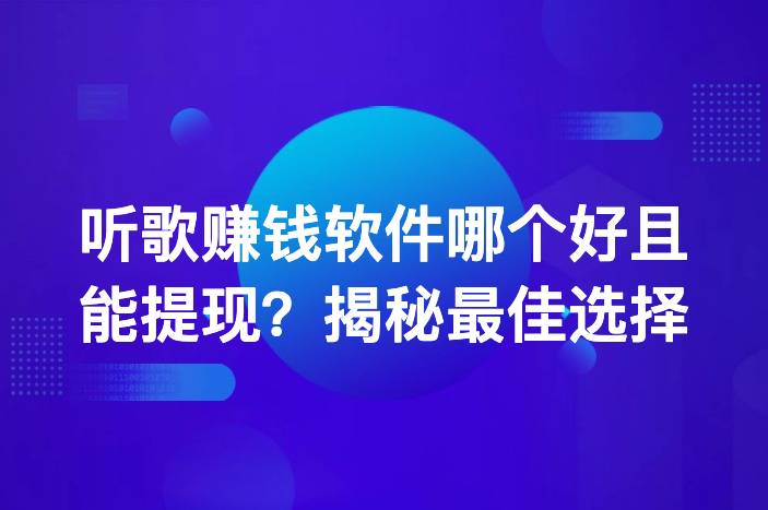 听歌赚钱软件哪个好且能提现？揭秘最佳选择-企谈