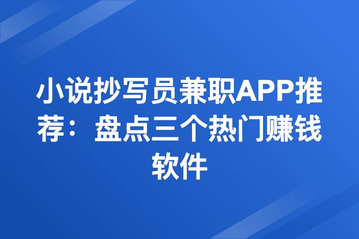 小说抄写员兼职APP推荐：盘点三个热门赚钱软件