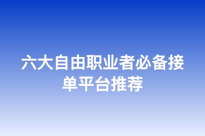 六大自由职业者必备接单平台推荐