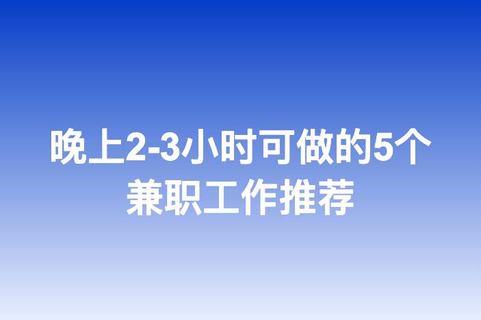 晚上2-3小时可做的5个兼职工作推荐