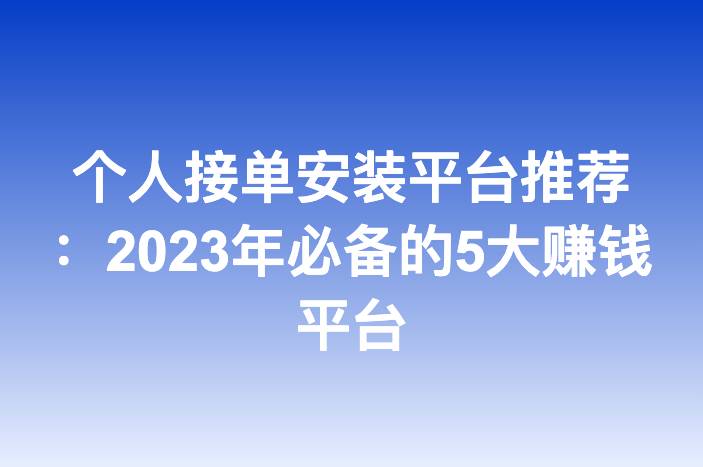 个人接单安装平台推荐：2025年必备的5大赚钱平台