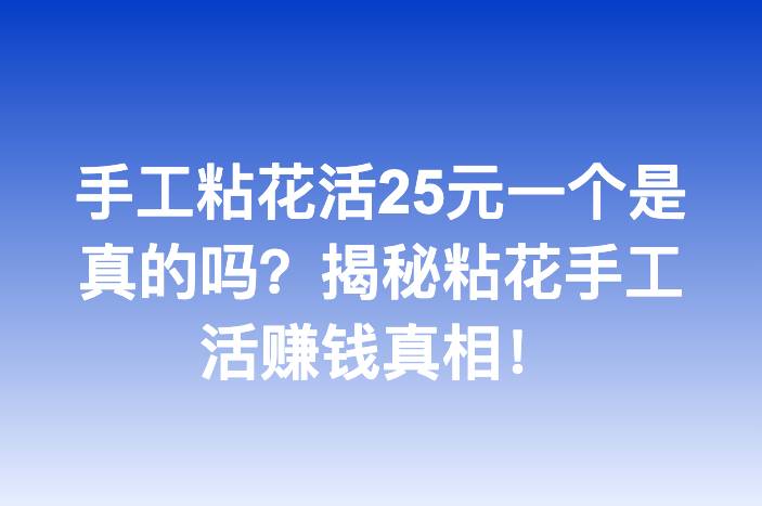 手工粘花活25元一个是真的吗？揭秘粘花手工活赚钱真相！