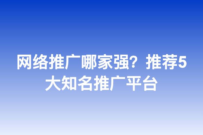 网络推广哪家强？推荐5大知名推广平台