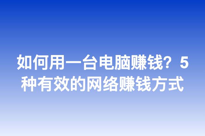 如何用一台电脑赚钱？5种有效的网络赚钱方式