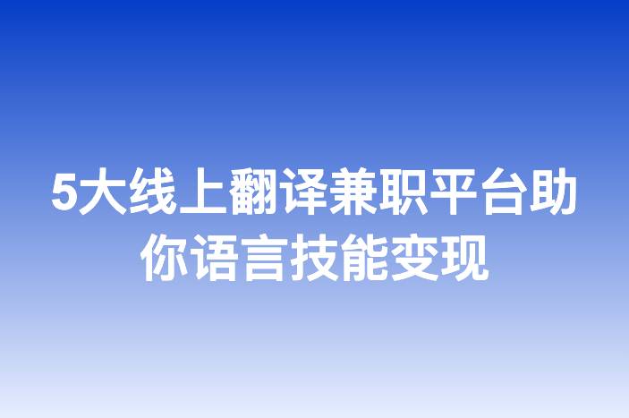 5大线上翻译兼职平台助你语言技能变现