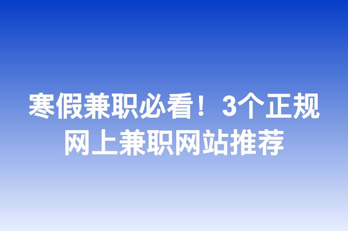 寒假兼职必看！3个正规网上兼职网站推荐