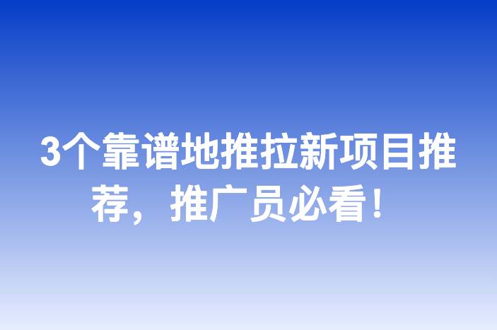 3个靠谱地推拉新项目推荐，推广员必看！