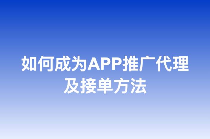 如何成为APP推广代理及接单方法