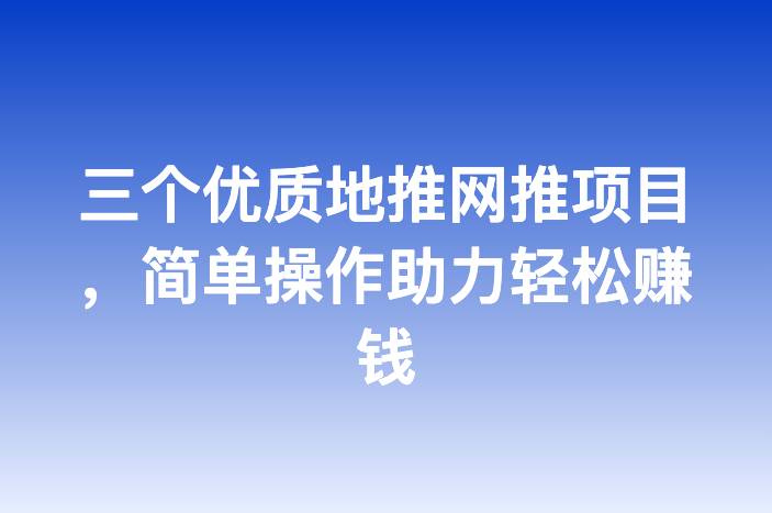 三个优质地推网推项目，简单操作助力轻松赚钱