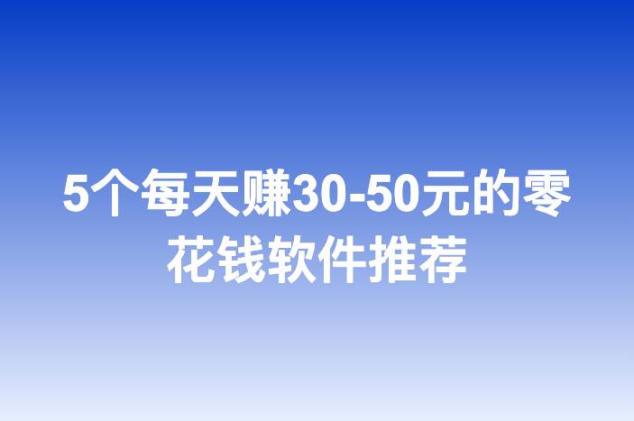 5个每天赚30-50元的零花钱软件推荐