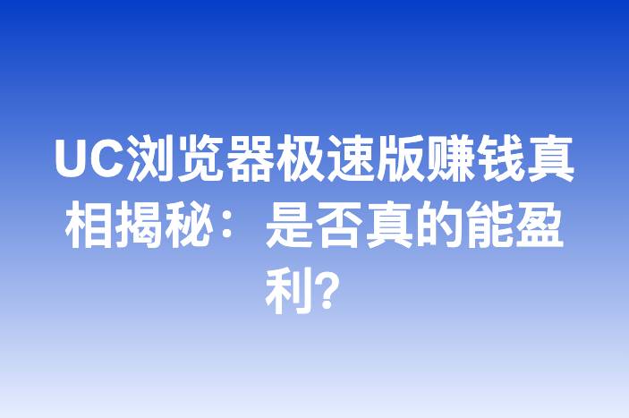 UC浏览器极速版赚钱真相揭秘：是否真的能盈利？