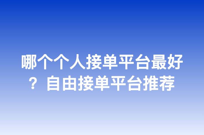 哪个个人接单平台最好？自由接单平台推荐