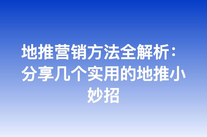 地推营销方法全解析：分享几个实用的地推小妙招