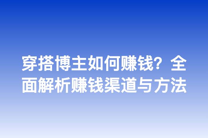穿搭博主如何赚钱？全面解析赚钱渠道与方法