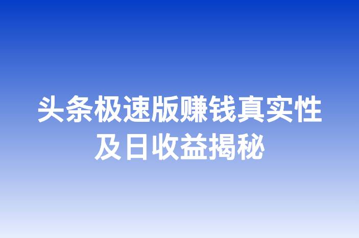 头条极速版赚钱真实性及日收益揭秘