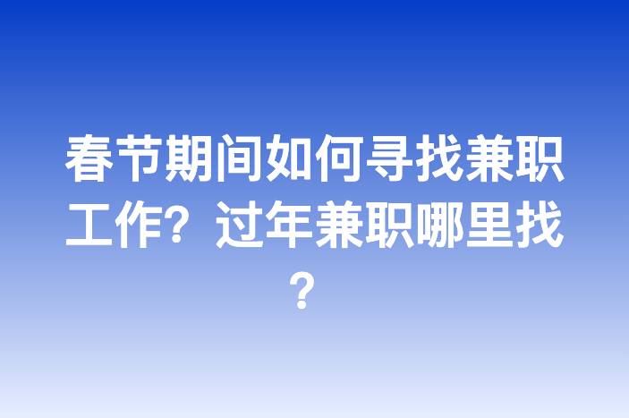 春节期间如何寻找兼职工作？过年兼职哪里找？