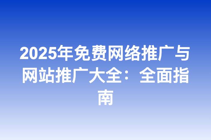 2025年免费网络推广与网站推广大全：全面指南