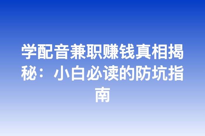 学配音兼职赚钱真相揭秘：小白必读的防坑指南