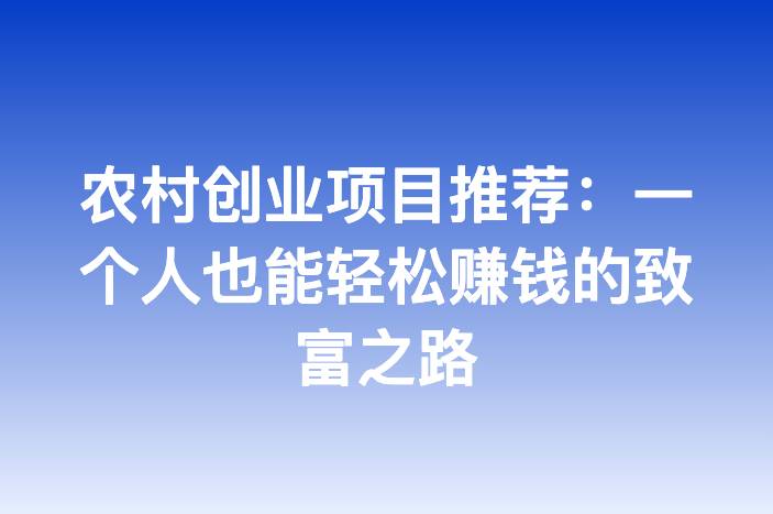 农村创业项目推荐：一个人也能轻松赚钱的致富之路