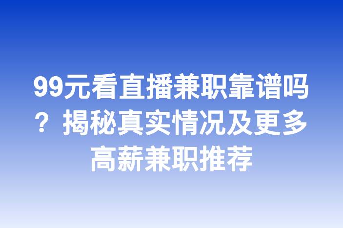 99元看直播兼职靠谱吗？揭秘真实情况及更多高薪兼职推荐