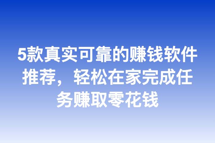 5款真实可靠的赚钱软件推荐，轻松在家完成任务赚取零花钱