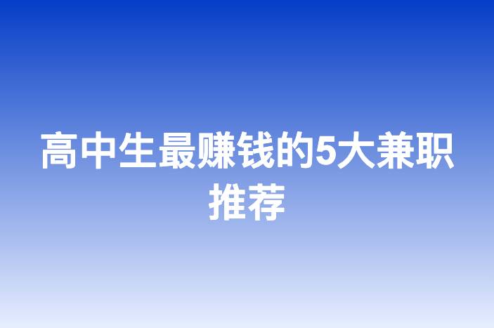 高中生最赚钱的5大兼职推荐