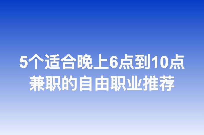 5个适合晚上6点到10点兼职的自由职业推荐