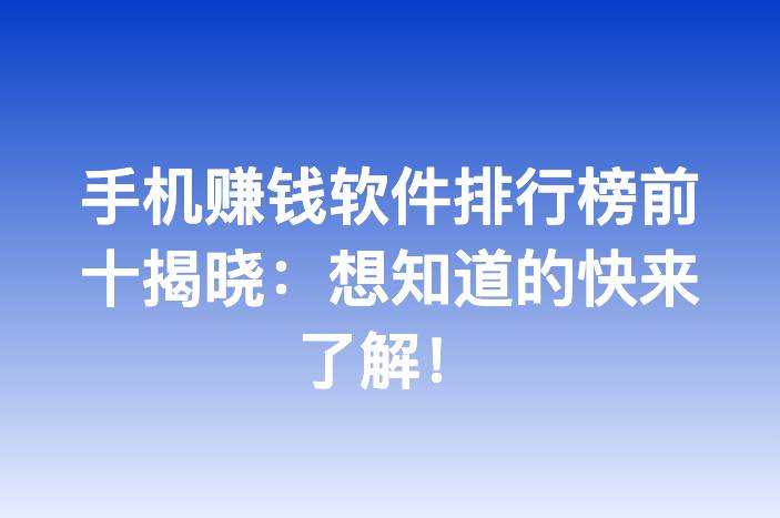 手机赚钱软件排行榜前十揭晓：想知道的快来了解！