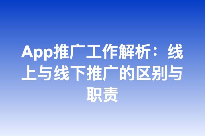 App推广工作解析：线上与线下推广的区别与职责