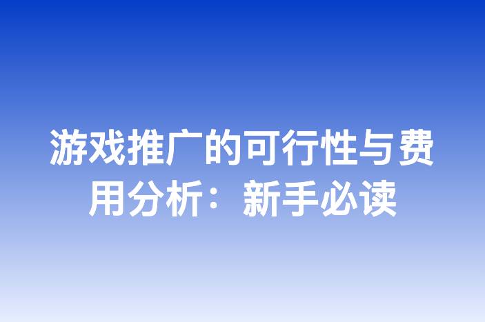 游戏推广的可行性与费用分析：新手必读
