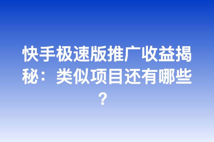 快手极速版推广收益揭秘：类似项目还有哪些？