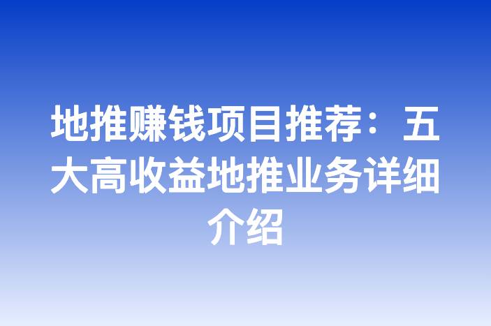 地推赚钱项目推荐：五大高收益地推业务详细介绍
