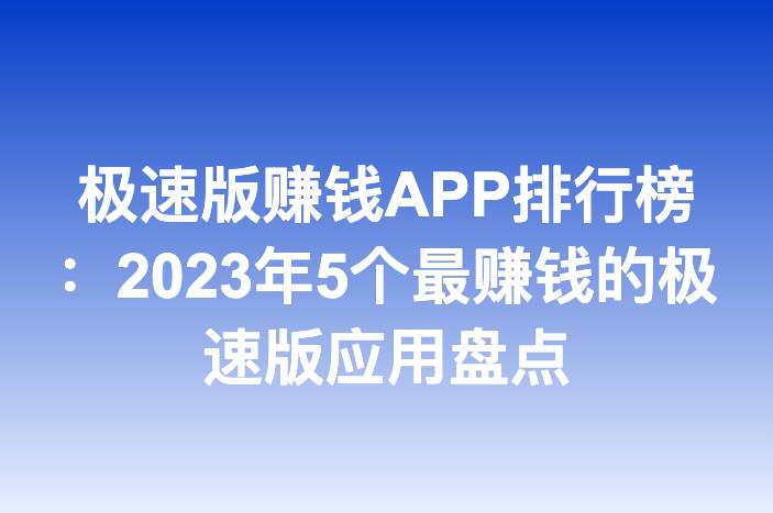 极速版赚钱APP排行榜：2023年5个最赚钱的极速版应用盘点