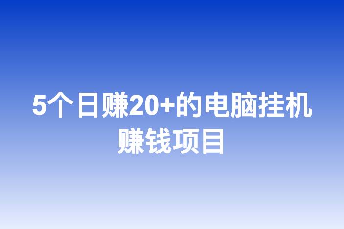 5个日赚20+的电脑挂机赚钱项目
