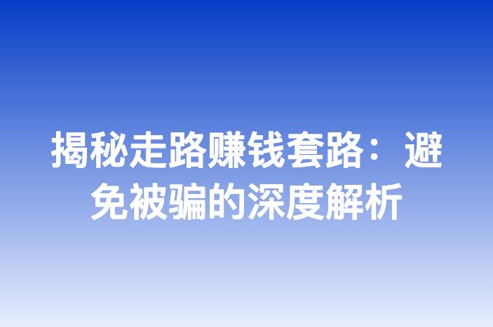 揭秘走路赚钱套路：避免被骗的深度解析